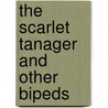 The Scarlet Tanager And Other Bipeds door Trowbridge