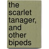 The Scarlet Tanager, And Other Bipeds door John Townsend Trowbridge