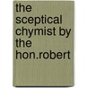The Sceptical Chymist By The Hon.Robert door General Books