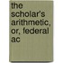 The Scholar's Arithmetic, Or, Federal Ac