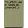 The School Law Of Illinois As Amended By by Illinois