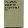 The School Orator, Or, Excercises In Elo door James Wright