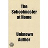 The Schoolmaster At Home; Containing Pre door Unknown Author