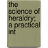 The Science Of Heraldry; A Practical Int