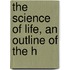 The Science Of Life, An Outline Of The H