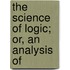 The Science Of Logic; Or, An Analysis Of