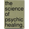 The Science Of Psychic Healing. door Yogi. Ramacharaka