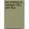 The Science Of Railways (12); With Illus by Marshall Monroe Kirkman