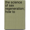 The Science Of Sex Regeneration; How To by Arthur Gould