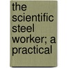 The Scientific Steel Worker; A Practical door Ozro A. Westover