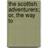 The Scottish Adventurers; Or, The Way To