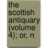 The Scottish Antiquary (Volume 4); Or, N by Unknown