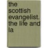 The Scottish Evangelist. The Life And La