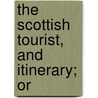 The Scottish Tourist, And Itinerary; Or by Scottish Tourist