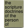 The Scripture Doctrines Of The Person Of by John Adam Reubelt
