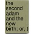 The Second Adam And The New Birth; Or, T