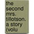 The Second Mrs. Tillotson. A Story (Volu