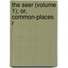 The Seer (Volume 1); Or, Common-Places R by Thornton Leigh Hunt