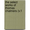 The Select Works Of Thomas Chalmers (V.1 by Thomas Chalmers