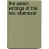 The Select Writings Of The Rev. Ebenezer door Ebenezer Erskine