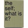 The Self; What Is It? door J.S. Malone