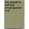 The Sequel To Catholic Emancipation (Vol by Bernard Ward