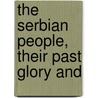 The Serbian People, Their Past Glory And door Stephan Lazarovich-Hrebelianovich