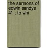 The Sermons Of Edwin Sandys  41 ; To Whi by Edwin Sandys