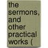 The Sermons, And Other Practical Works (