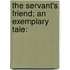 The Servant's Friend; An Exemplary Tale: