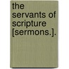 The Servants Of Scripture [Sermons.]. by Burgon John William