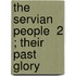 The Servian People  2 ; Their Past Glory