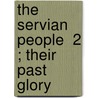 The Servian People  2 ; Their Past Glory by Prince Lazarovich-Hrebelianovich
