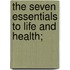 The Seven Essentials To Life And Health;