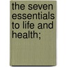 The Seven Essentials To Life And Health; door George D'Estin Ballou