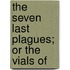 The Seven Last Plagues; Or The Vials Of