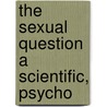 The Sexual Question A Scientific, Psycho by Auguste Forel