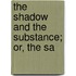 The Shadow And The Substance; Or, The Sa