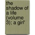The Shadow Of A Life (Volume 3); A Girl'