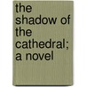 The Shadow Of The Cathedral; A Novel by Vicente Blasco Ib'anez