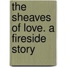 The Sheaves Of Love. A Fireside Story door John Hall