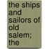 The Ships And Sailors Of Old Salem; The