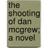 The Shooting Of Dan Mcgrew; A Novel