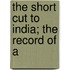 The Short Cut To India; The Record Of A