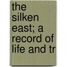 The Silken East; A Record Of Life And Tr by Vincent Clarence Scott O'Connor