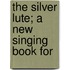 The Silver Lute; A New Singing Book For