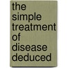 The Simple Treatment Of Disease Deduced by James Manby Gully
