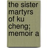 The Sister Martyrs Of Ku Cheng; Memoir A by Digby Marsh Berry