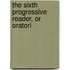 The Sixth Progressive Reader, Or Oratori