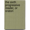 The Sixth Progressive Reader, Or Oratori door Patrick O'Shea